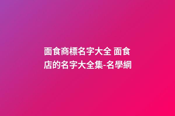 面食商標名字大全 面食店的名字大全集-名學網